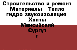 Строительство и ремонт Материалы - Тепло,гидро,звукоизоляция. Ханты-Мансийский,Сургут г.